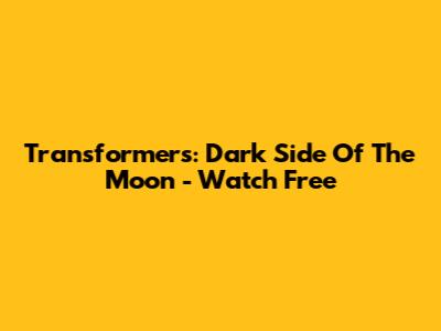 Transformers: Dark Side Of The Moon - Watch Free