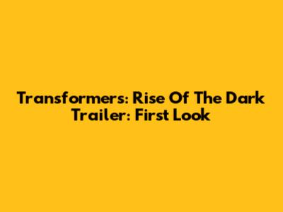 Transformers: Rise Of The Dark Trailer: First Look