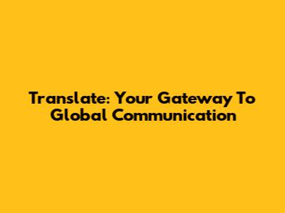 Translate: Your Gateway To Global Communication