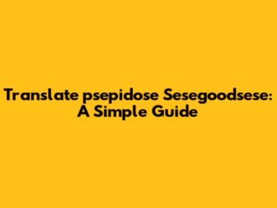 Translate "psepidose Sesegoodsese": A Simple Guide