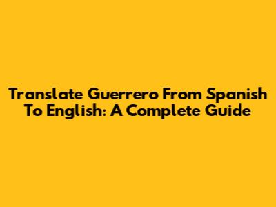 Translate 'Guerrero' From Spanish To English: A Complete Guide