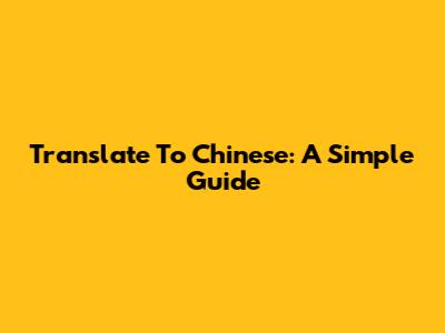 Translate To Chinese: A Simple Guide