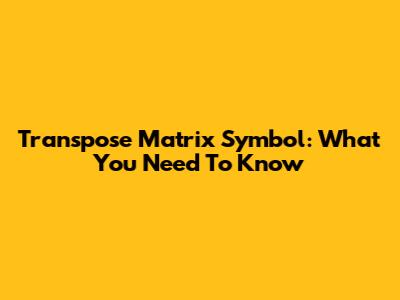 Transpose Matrix Symbol: What You Need To Know