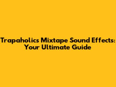 Trapaholics Mixtape Sound Effects: Your Ultimate Guide
