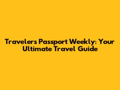 Traveler's Passport Weekly: Your Ultimate Travel Guide