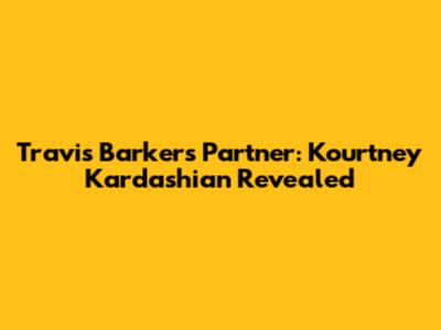 Travis Barker's Partner: Kourtney Kardashian Revealed