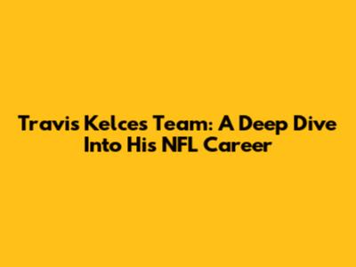 Travis Kelce's Team: A Deep Dive Into His NFL Career