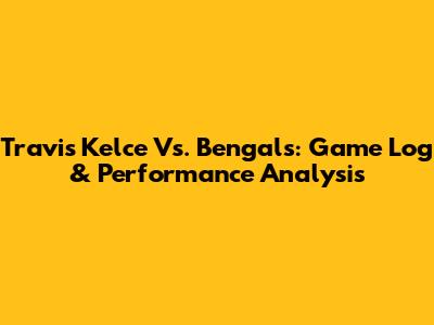 Travis Kelce Vs. Bengals: Game Log & Performance Analysis