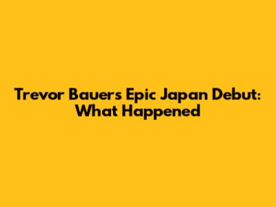 Trevor Bauer's Epic Japan Debut: What Happened