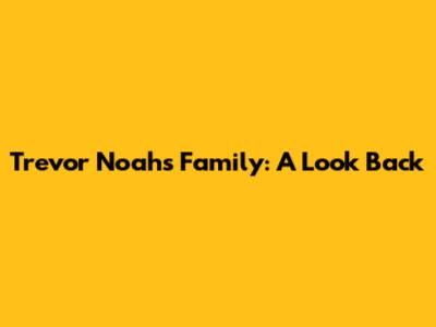Trevor Noah's Family: A Look Back