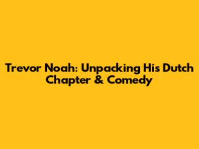 Trevor Noah: Unpacking His Dutch Chapter & Comedy
