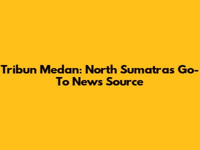 Tribun Medan: North Sumatra's Go-To News Source