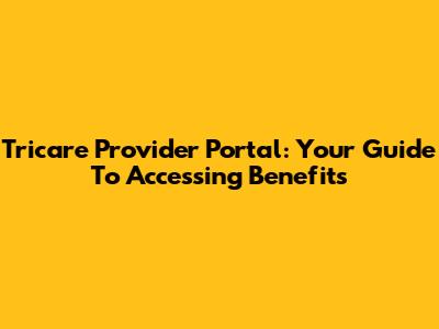 Tricare Provider Portal: Your Guide To Accessing Benefits