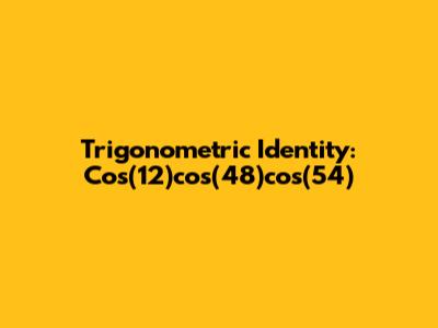 Trigonometric Identity: Cos(12)cos(48)cos(54)