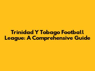 Trinidad Y Tobago Football League: A Comprehensive Guide