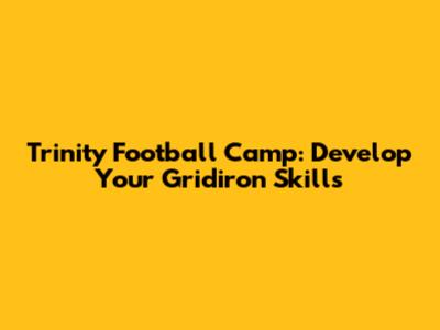 Trinity Football Camp: Develop Your Gridiron Skills
