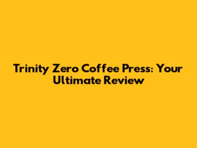 Trinity Zero Coffee Press: Your Ultimate Review