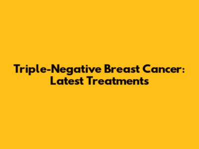 Triple-Negative Breast Cancer: Latest Treatments