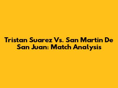 Tristan Suarez Vs. San Martin De San Juan: Match Analysis