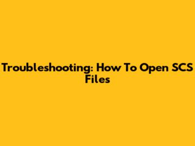 Troubleshooting: How To Open SCS Files