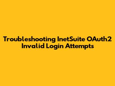 Troubleshooting InetSuite OAuth2 Invalid Login Attempts