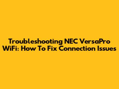 Troubleshooting NEC VersaPro WiFi: How To Fix Connection Issues