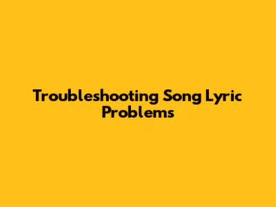 Troubleshooting Song Lyric Problems