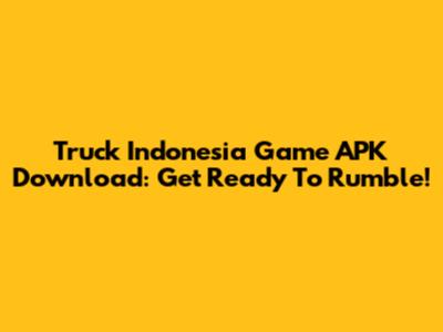 Truck Indonesia Game APK Download: Get Ready To Rumble!