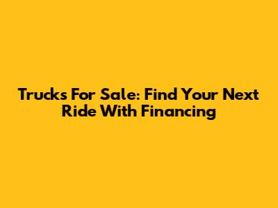 Trucks For Sale: Find Your Next Ride With Financing