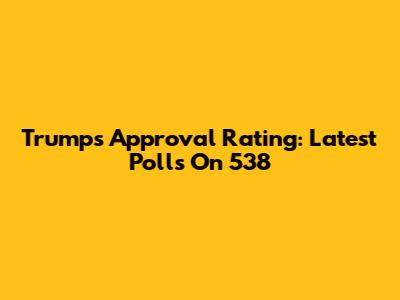 Trump's Approval Rating: Latest Polls On 538