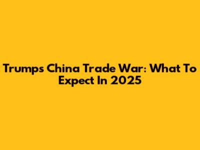Trump's China Trade War: What To Expect In 2025