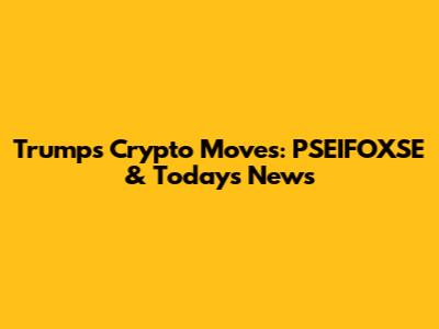 Trump's Crypto Moves: PSEIFOXSE & Today's News
