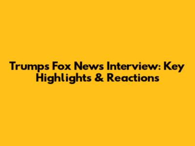 Trump's Fox News Interview: Key Highlights & Reactions