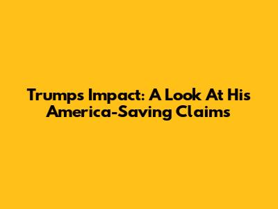 Trump's Impact: A Look At His America-Saving Claims