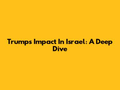 Trump's Impact In Israel: A Deep Dive