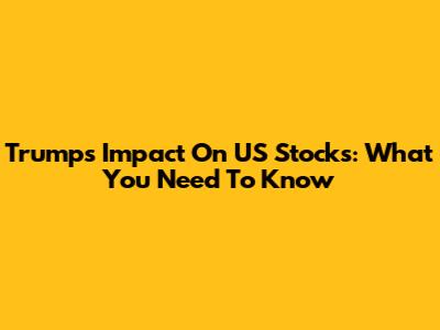 Trump's Impact On US Stocks: What You Need To Know