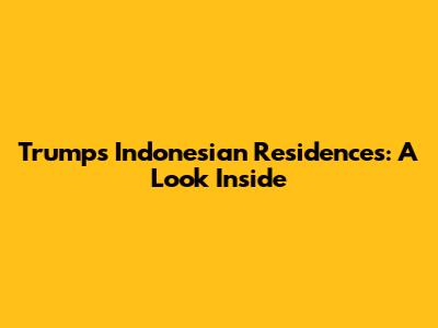Trump's Indonesian Residences: A Look Inside