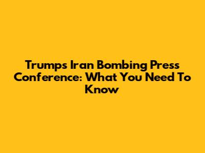 Trump's Iran Bombing Press Conference: What You Need To Know