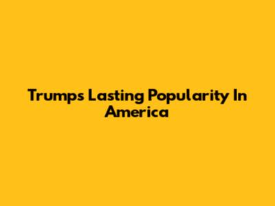 Trump's Lasting Popularity In America