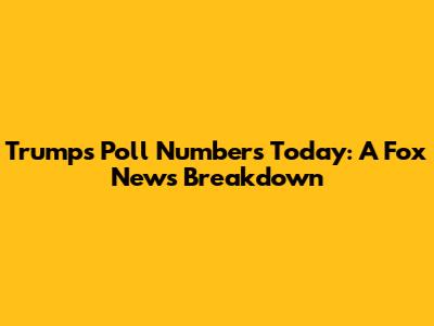 Trump's Poll Numbers Today: A Fox News Breakdown