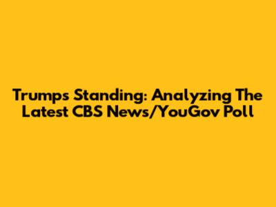 Trump's Standing: Analyzing The Latest CBS News/YouGov Poll