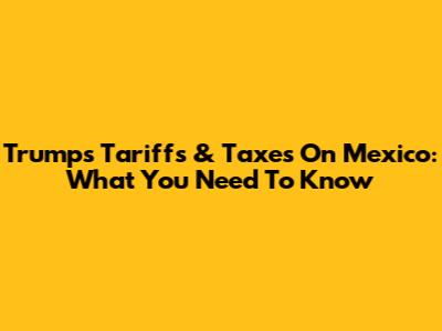 Trump's Tariffs & Taxes On Mexico: What You Need To Know