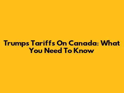 Trump's Tariffs On Canada: What You Need To Know