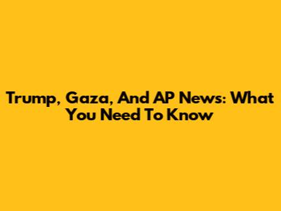 Trump, Gaza, And AP News: What You Need To Know