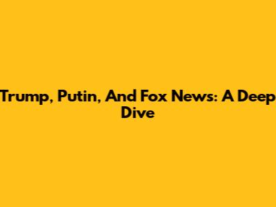 Trump, Putin, And Fox News: A Deep Dive