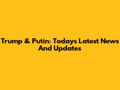 Trump & Putin: Today's Latest News And Updates