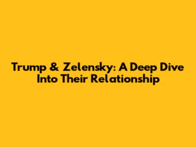 Trump & Zelensky: A Deep Dive Into Their Relationship
