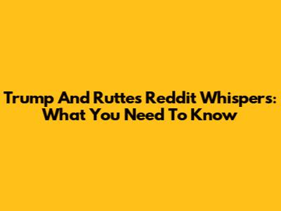 Trump And Rutte's Reddit Whispers: What You Need To Know
