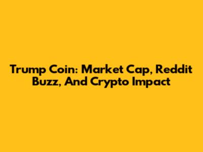 Trump Coin: Market Cap, Reddit Buzz, And Crypto Impact