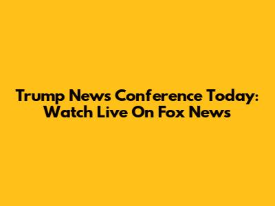 Trump News Conference Today: Watch Live On Fox News